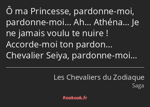 Ô ma Princesse, pardonne-moi, pardonne-moi… Ah… Athéna… Je ne jamais voulu te nuire ! Accorde-moi…