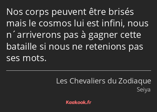 Nos corps peuvent être brisés mais le cosmos lui est infini, nous n´arriverons pas à gagner cette…