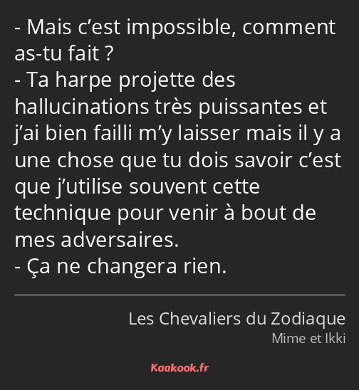 Mais c’est impossible, comment as-tu fait ? Ta harpe projette des hallucinations très puissantes et…