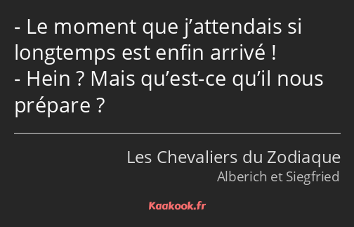 Le moment que j’attendais si longtemps est enfin arrivé ! Hein ? Mais qu’est-ce qu’il nous prépare ?