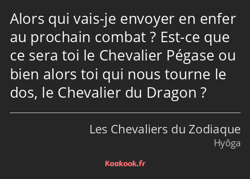 Alors qui vais-je envoyer en enfer au prochain combat ? Est-ce que ce sera toi le Chevalier Pégase…