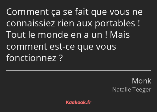 Comment ça se fait que vous ne connaissiez rien aux portables ! Tout le monde en a un ! Mais…