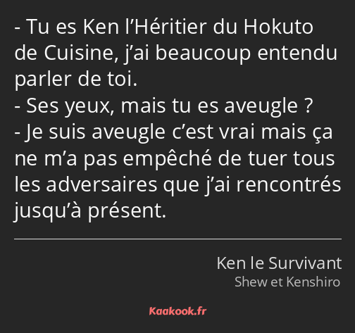 Tu es Ken l’Héritier du Hokuto de Cuisine, j’ai beaucoup entendu parler de toi. Ses yeux, mais tu…