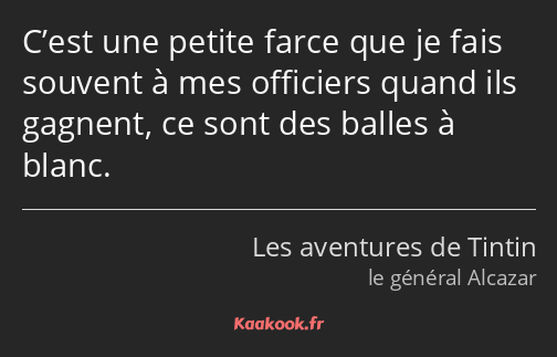 C’est une petite farce que je fais souvent à mes officiers quand ils gagnent, ce sont des balles à…