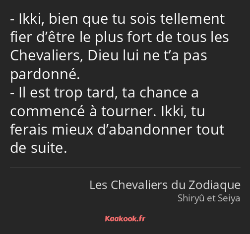 Ikki, bien que tu sois tellement fier d’être le plus fort de tous les Chevaliers, Dieu lui ne t’a…