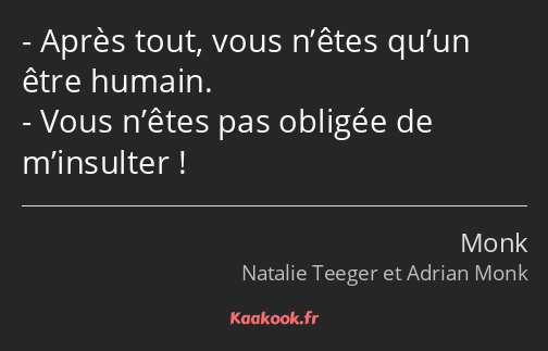 Après tout, vous n’êtes qu’un être humain. Vous n’êtes pas obligée de m’insulter !