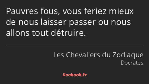 Pauvres fous, vous feriez mieux de nous laisser passer ou nous allons tout détruire.