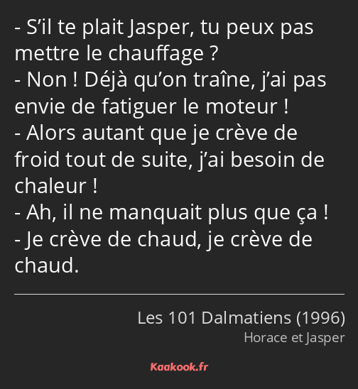 S’il te plait Jasper, tu peux pas mettre le chauffage ? Non ! Déjà qu’on traîne, j’ai pas envie de…