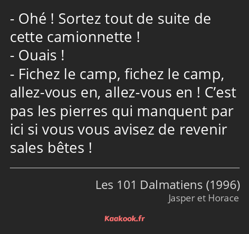 Ohé ! Sortez tout de suite de cette camionnette ! Ouais ! Fichez le camp, fichez le camp, allez…