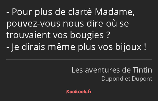 Pour plus de clarté Madame, pouvez-vous nous dire où se trouvaient vos bougies ? Je dirais même…