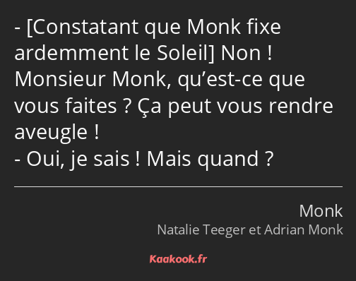  Non ! Monsieur Monk, qu’est-ce que vous faites ? Ça peut vous rendre aveugle ! Oui, je sais ! Mais…