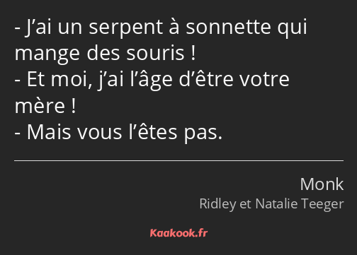 J’ai un serpent à sonnette qui mange des souris ! Et moi, j’ai l’âge d’être votre mère ! Mais vous…