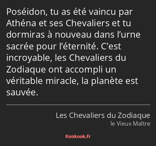 Poséidon, tu as été vaincu par Athéna et ses Chevaliers et tu dormiras à nouveau dans l’urne sacrée…