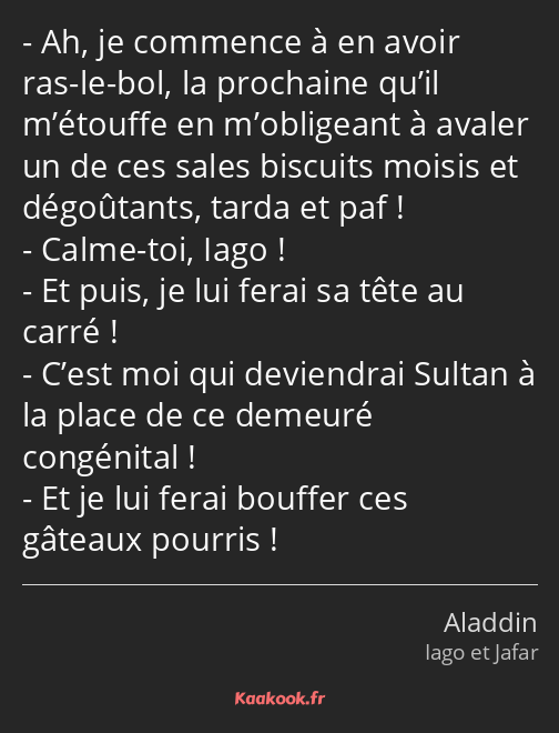 Ah, je commence à en avoir ras-le-bol, la prochaine qu’il m’étouffe en m’obligeant à avaler un de…