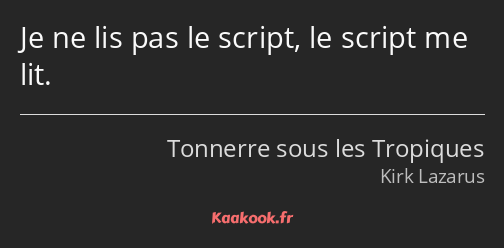 Je ne lis pas le script, le script me lit.