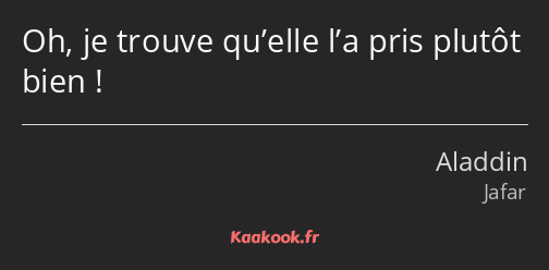 Oh, je trouve qu’elle l’a pris plutôt bien !