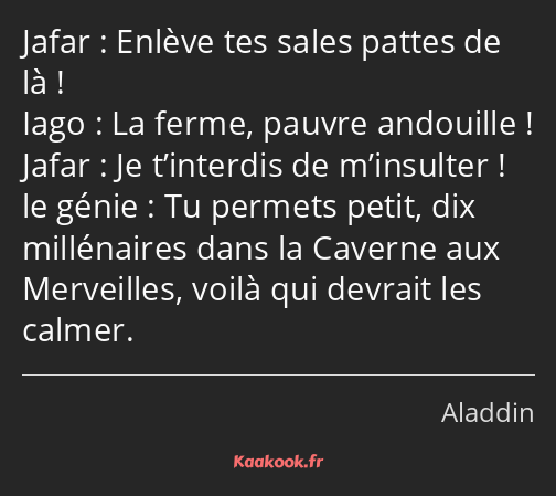 Enlève tes sales pattes de là ! La ferme, pauvre andouille ! Je t’interdis de m’insulter ! Tu…