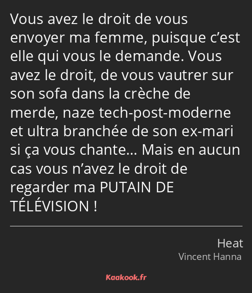 Vous avez le droit de vous envoyer ma femme, puisque c’est elle qui vous le demande. Vous avez le…