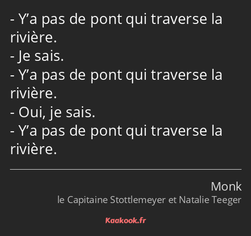 Y’a pas de pont qui traverse la rivière. Je sais. Y’a pas de pont qui traverse la rivière. Oui, je…