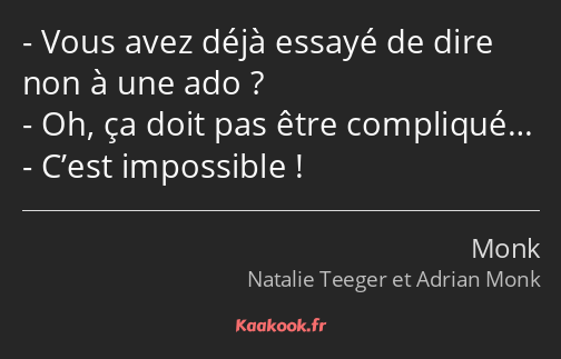 Vous avez déjà essayé de dire non à une ado ? Oh, ça doit pas être compliqué… C’est impossible !