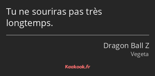 Tu ne souriras pas très longtemps.