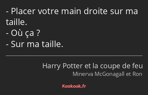 Placer votre main droite sur ma taille. Où ça ? Sur ma taille.