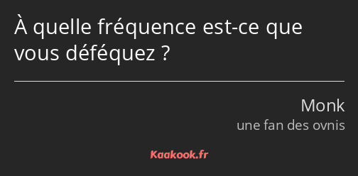 À quelle fréquence est-ce que vous déféquez ?