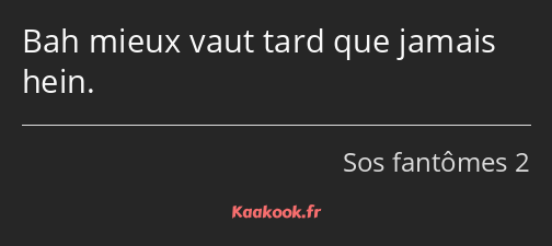 Bah mieux vaut tard que jamais hein.