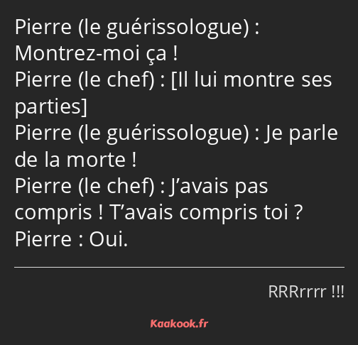 Montrez-moi ça ! Je parle de la morte ! J’avais pas compris ! T’avais compris toi ? Oui.