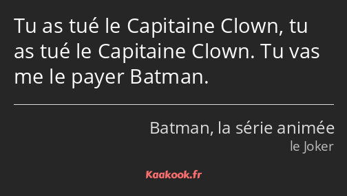 Tu as tué le Capitaine Clown, tu as tué le Capitaine Clown. Tu vas me le payer Batman.