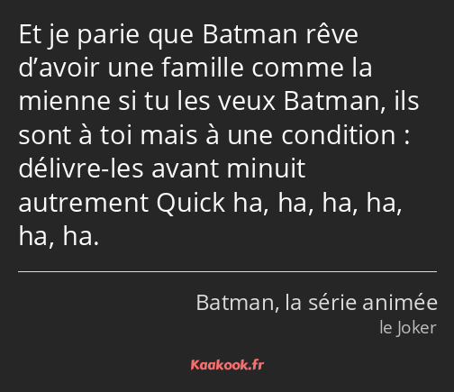 Et je parie que Batman rêve d’avoir une famille comme la mienne si tu les veux Batman, ils sont à…