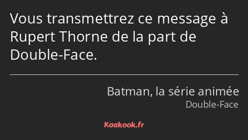 Vous transmettrez ce message à Rupert Thorne de la part de Double-Face.