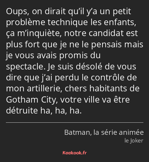 Oups, on dirait qu’il y’a un petit problème technique les enfants, ça m’inquiète, notre candidat…