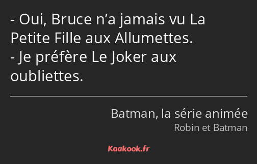 Oui, Bruce n’a jamais vu La Petite Fille aux Allumettes. Je préfère Le Joker aux oubliettes.