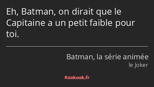 Eh, Batman, on dirait que le Capitaine a un petit faible pour toi.