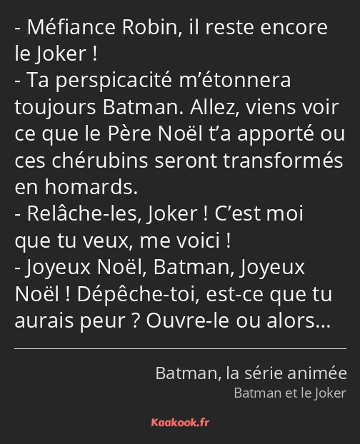 Méfiance Robin, il reste encore le Joker ! Ta perspicacité m’étonnera toujours Batman. Allez, viens…