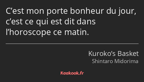 C’est mon porte bonheur du jour, c’est ce qui est dit dans l’horoscope ce matin.