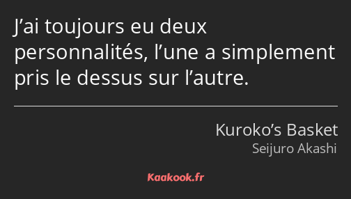 J’ai toujours eu deux personnalités, l’une a simplement pris le dessus sur l’autre.