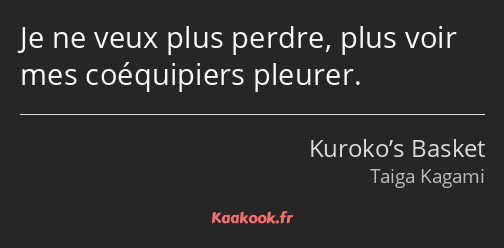 Je ne veux plus perdre, plus voir mes coéquipiers pleurer.