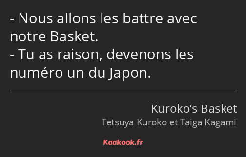 Nous allons les battre avec notre Basket. Tu as raison, devenons les numéro un du Japon.