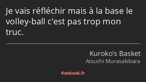 Je vais réfléchir mais à la base le volley-ball c’est pas trop mon truc.