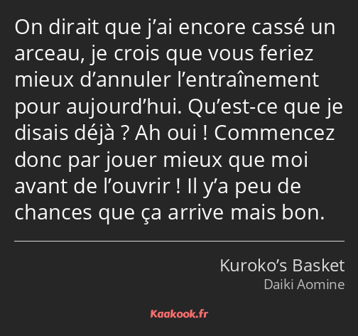 On dirait que j’ai encore cassé un arceau, je crois que vous feriez mieux d’annuler l’entraînement…