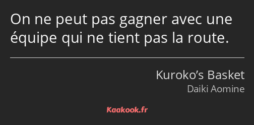 On ne peut pas gagner avec une équipe qui ne tient pas la route.