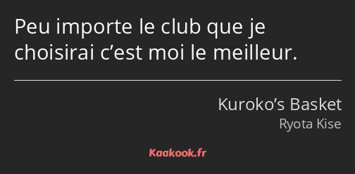 Peu importe le club que je choisirai c’est moi le meilleur.