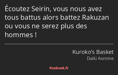 Écoutez Seirin, vous nous avez tous battus alors battez Rakuzan ou vous ne serez plus des hommes !