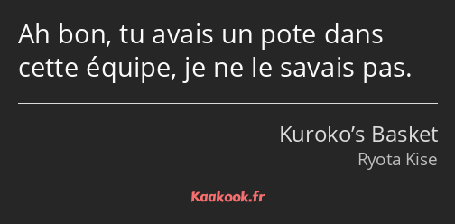 Ah bon, tu avais un pote dans cette équipe, je ne le savais pas.