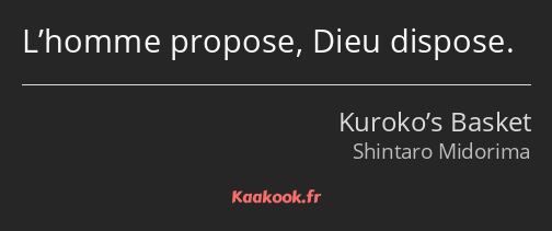 L’homme propose, Dieu dispose.