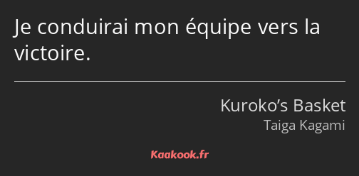 Je conduirai mon équipe vers la victoire.