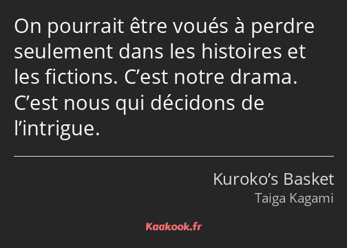 On pourrait être voués à perdre seulement dans les histoires et les fictions. C’est notre drama…