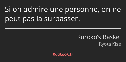 Si on admire une personne, on ne peut pas la surpasser.